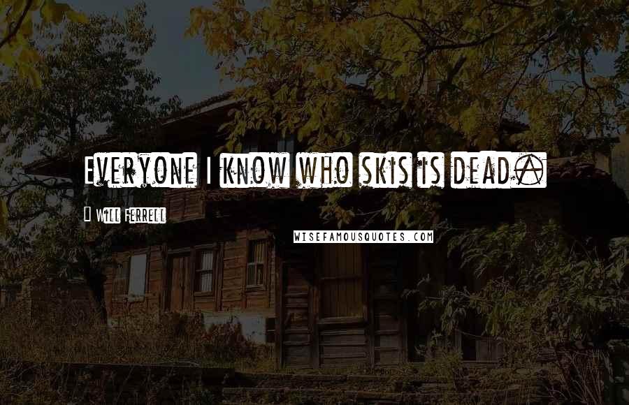 Will Ferrell Quotes: Everyone I know who skis is dead.