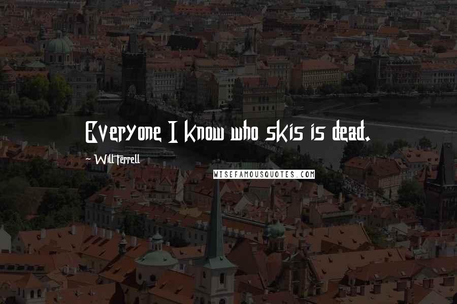 Will Ferrell Quotes: Everyone I know who skis is dead.