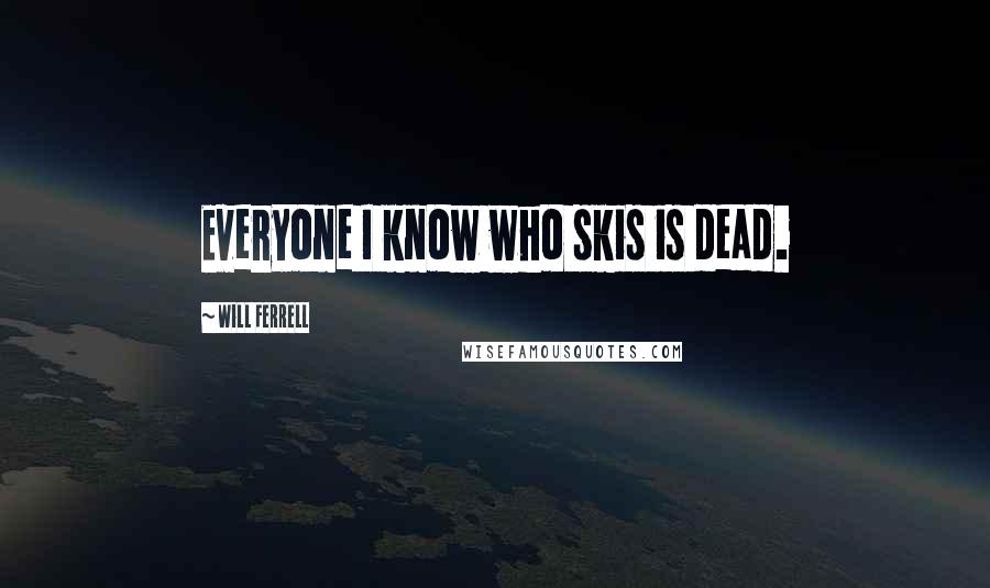 Will Ferrell Quotes: Everyone I know who skis is dead.
