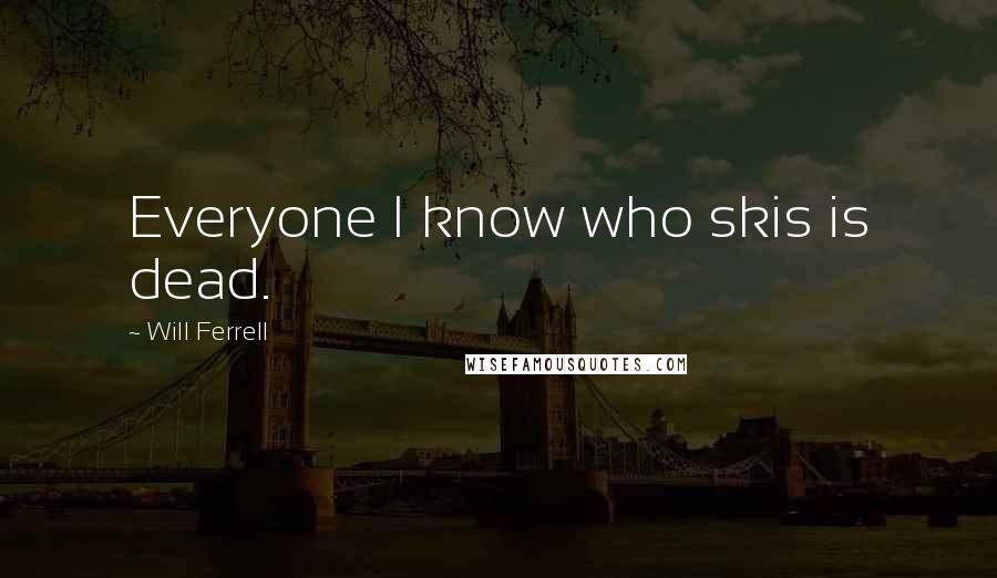 Will Ferrell Quotes: Everyone I know who skis is dead.