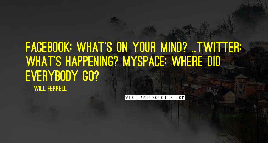 Will Ferrell Quotes: Facebook: What's on your mind? ..Twitter: What's happening? Myspace: Where did everybody go?