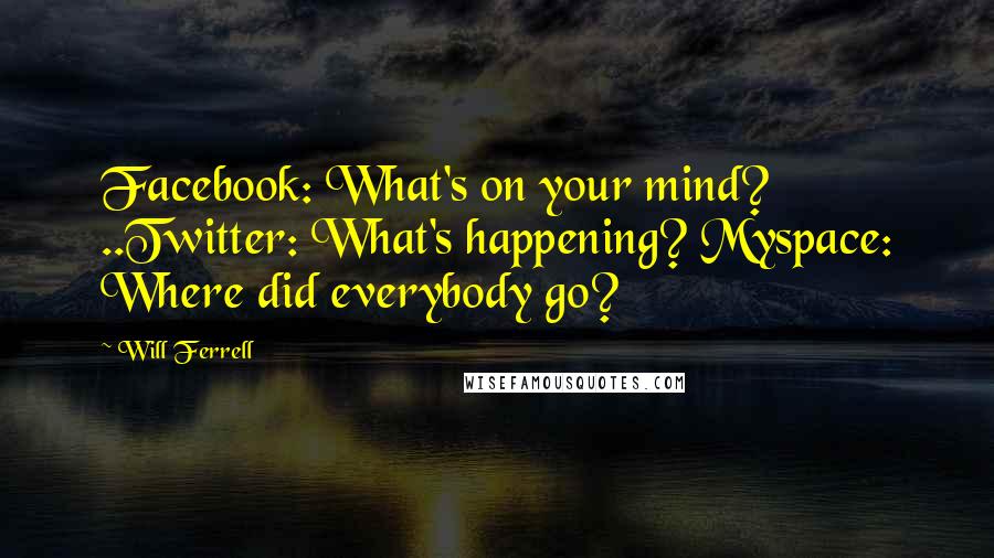 Will Ferrell Quotes: Facebook: What's on your mind? ..Twitter: What's happening? Myspace: Where did everybody go?