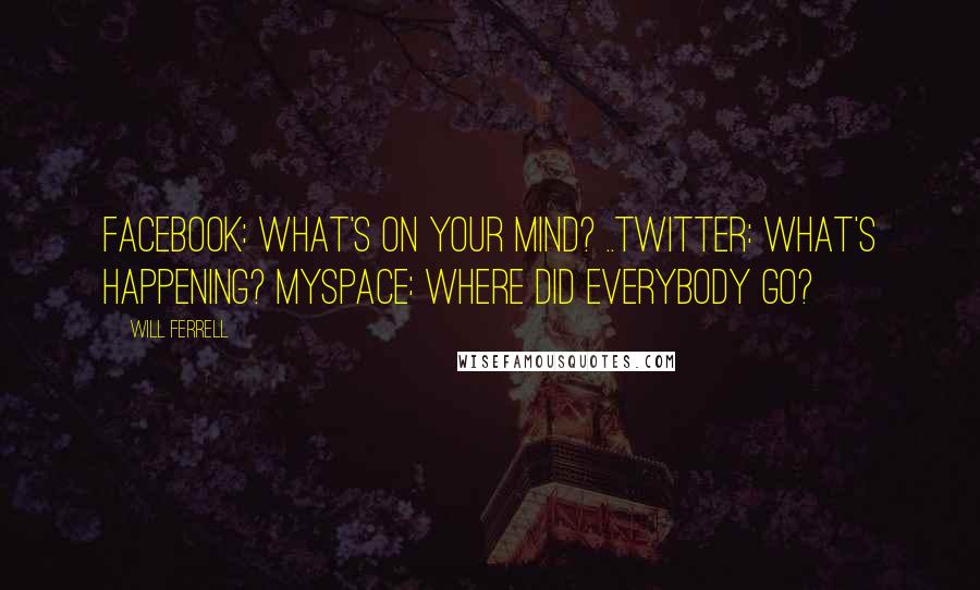 Will Ferrell Quotes: Facebook: What's on your mind? ..Twitter: What's happening? Myspace: Where did everybody go?