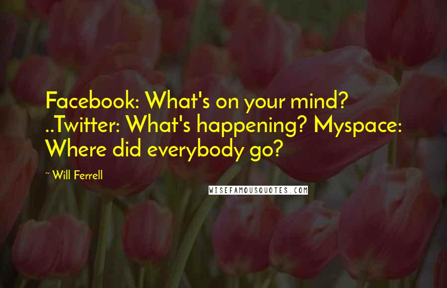 Will Ferrell Quotes: Facebook: What's on your mind? ..Twitter: What's happening? Myspace: Where did everybody go?