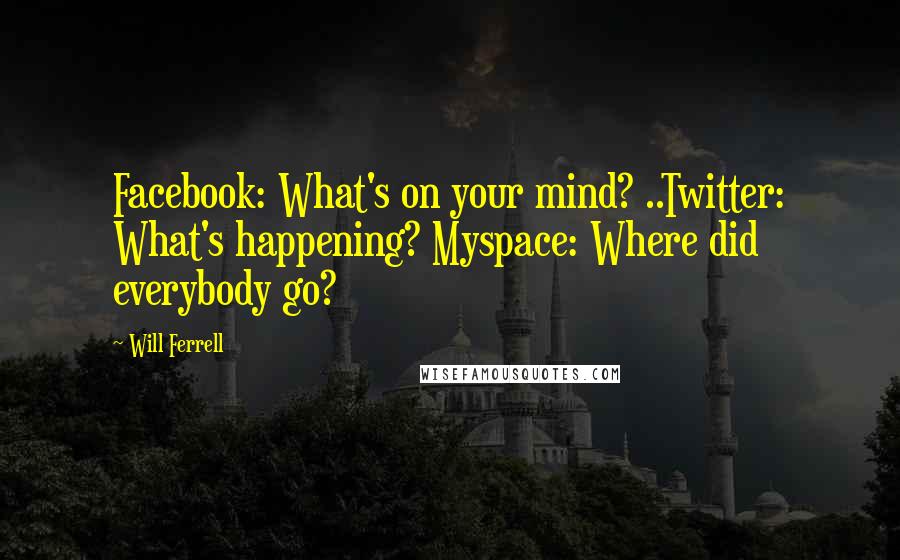 Will Ferrell Quotes: Facebook: What's on your mind? ..Twitter: What's happening? Myspace: Where did everybody go?