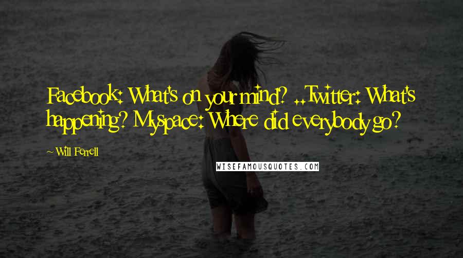 Will Ferrell Quotes: Facebook: What's on your mind? ..Twitter: What's happening? Myspace: Where did everybody go?