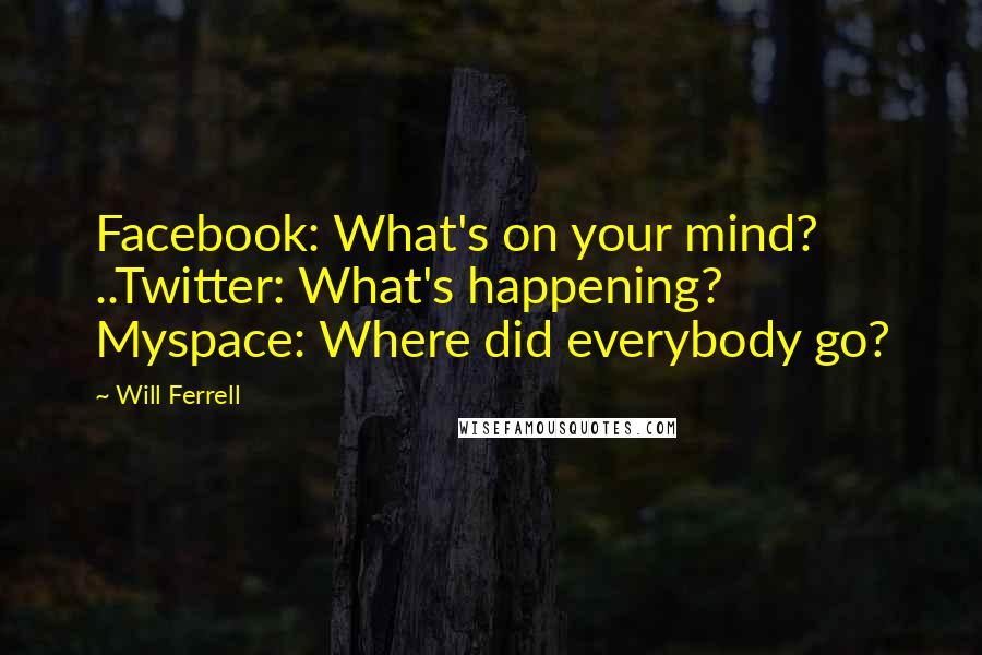 Will Ferrell Quotes: Facebook: What's on your mind? ..Twitter: What's happening? Myspace: Where did everybody go?