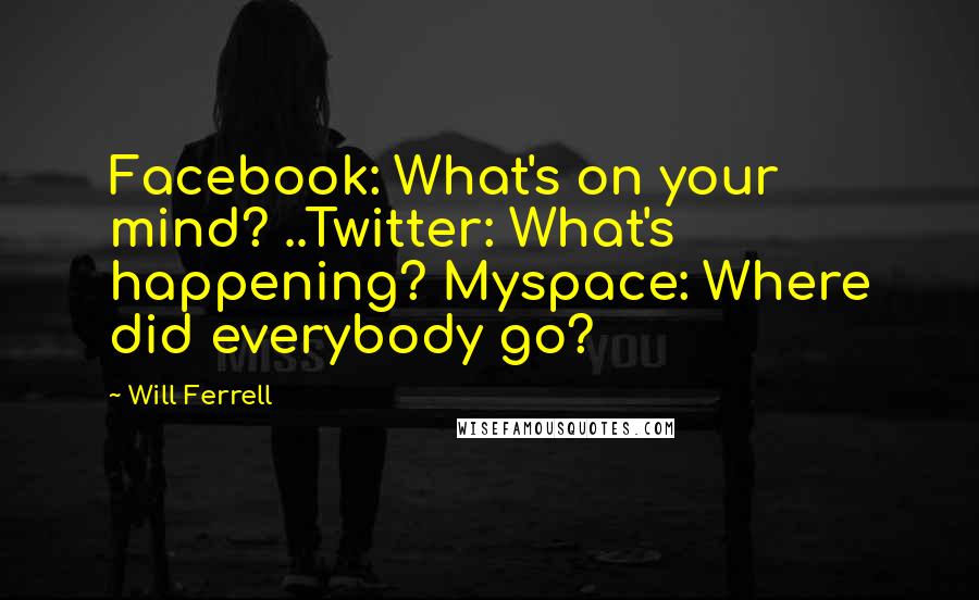 Will Ferrell Quotes: Facebook: What's on your mind? ..Twitter: What's happening? Myspace: Where did everybody go?