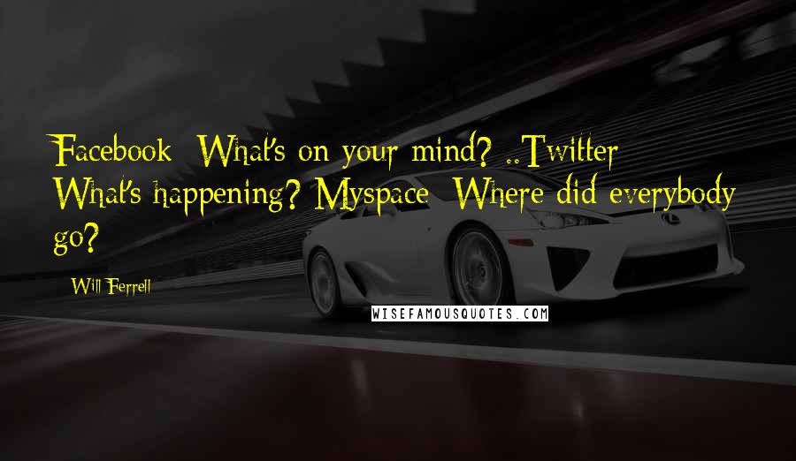 Will Ferrell Quotes: Facebook: What's on your mind? ..Twitter: What's happening? Myspace: Where did everybody go?