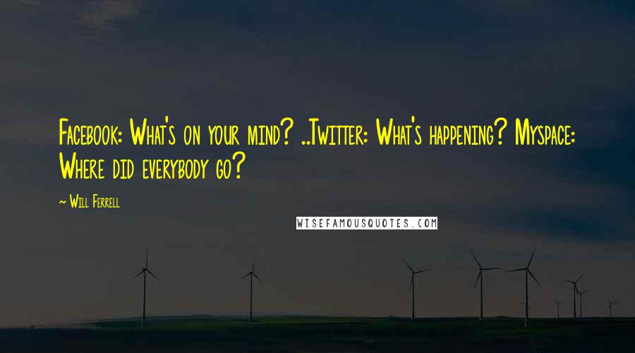 Will Ferrell Quotes: Facebook: What's on your mind? ..Twitter: What's happening? Myspace: Where did everybody go?