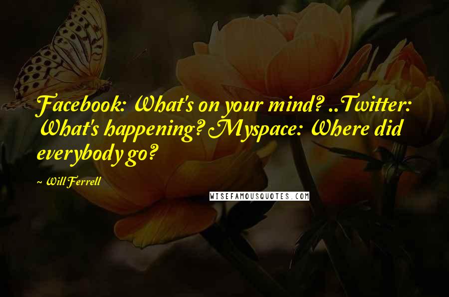 Will Ferrell Quotes: Facebook: What's on your mind? ..Twitter: What's happening? Myspace: Where did everybody go?