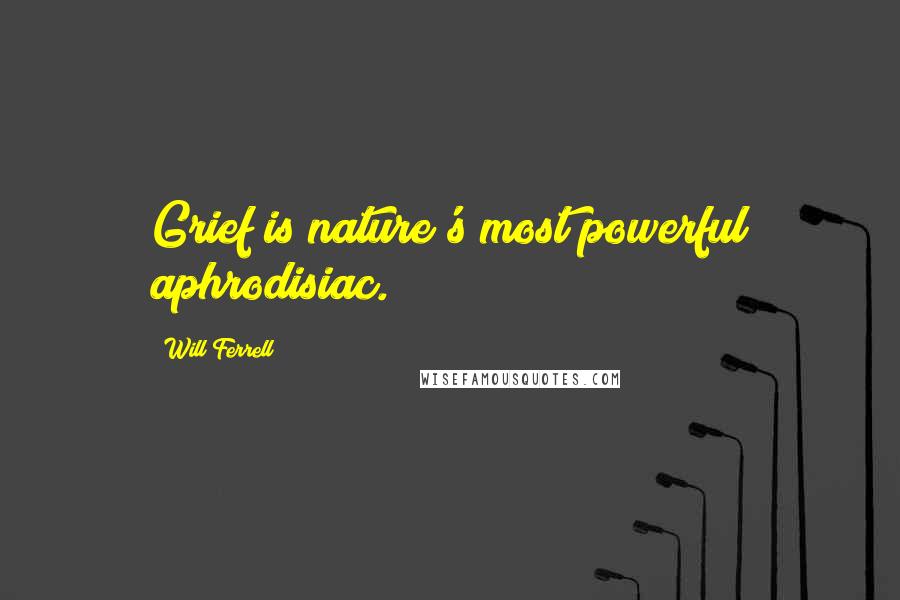 Will Ferrell Quotes: Grief is nature's most powerful aphrodisiac.