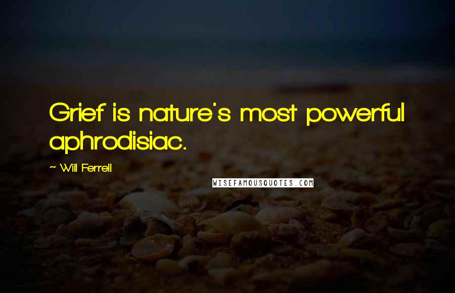 Will Ferrell Quotes: Grief is nature's most powerful aphrodisiac.