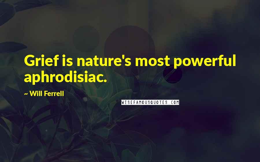 Will Ferrell Quotes: Grief is nature's most powerful aphrodisiac.