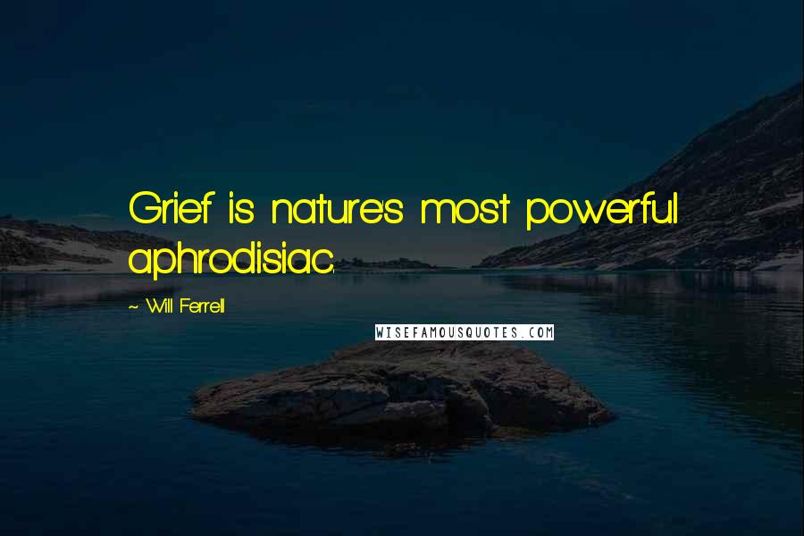 Will Ferrell Quotes: Grief is nature's most powerful aphrodisiac.