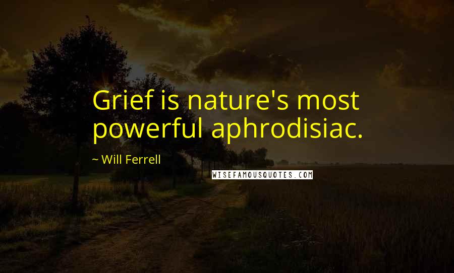 Will Ferrell Quotes: Grief is nature's most powerful aphrodisiac.