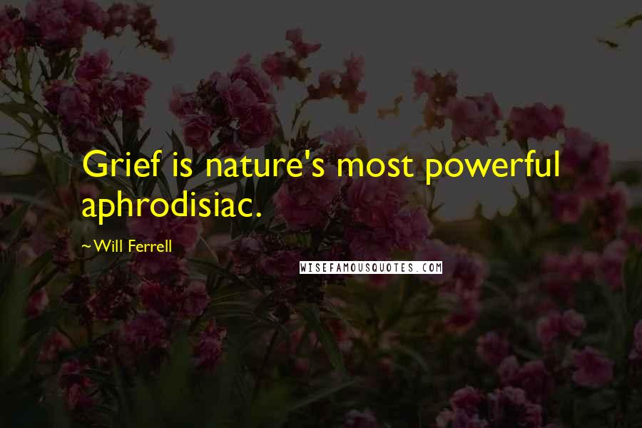 Will Ferrell Quotes: Grief is nature's most powerful aphrodisiac.