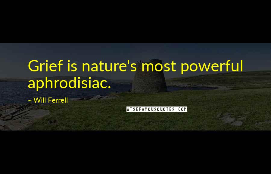 Will Ferrell Quotes: Grief is nature's most powerful aphrodisiac.