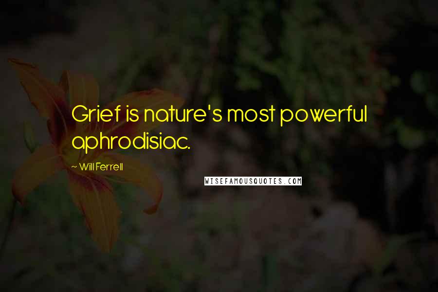 Will Ferrell Quotes: Grief is nature's most powerful aphrodisiac.