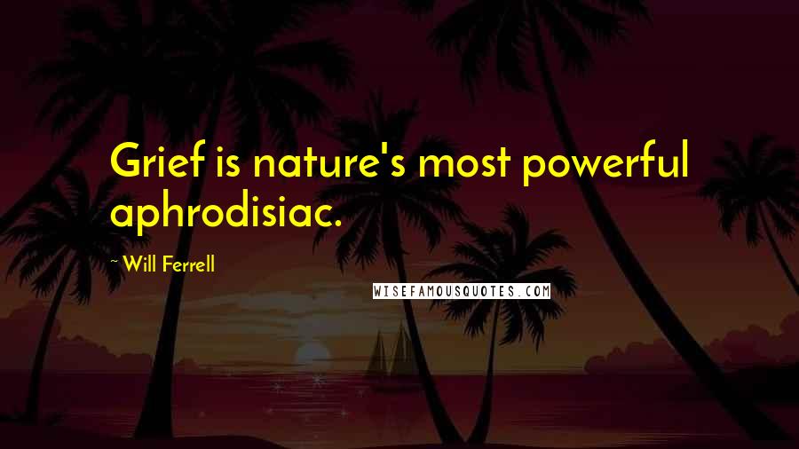 Will Ferrell Quotes: Grief is nature's most powerful aphrodisiac.