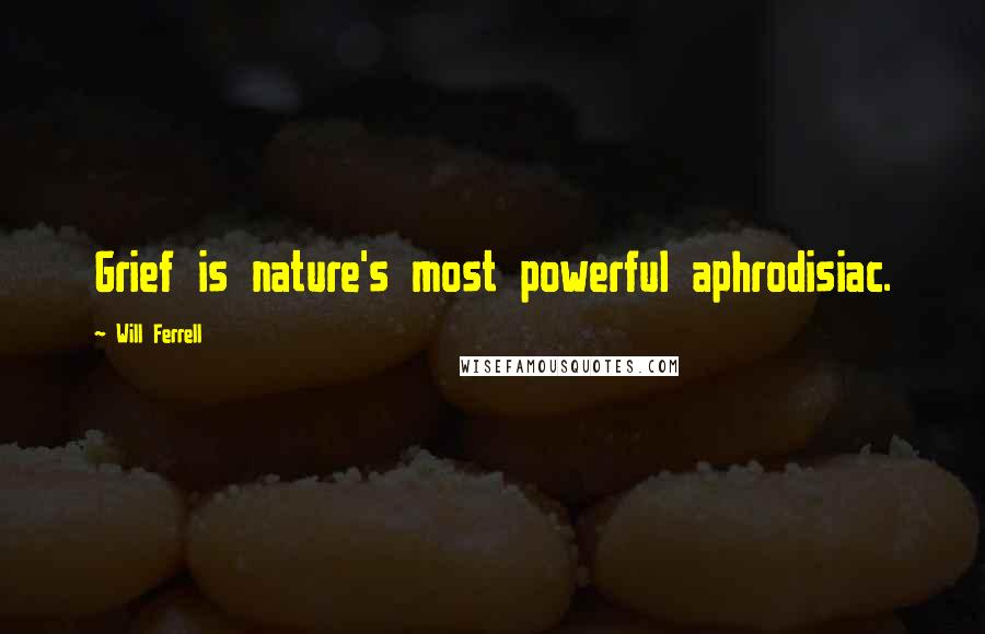 Will Ferrell Quotes: Grief is nature's most powerful aphrodisiac.