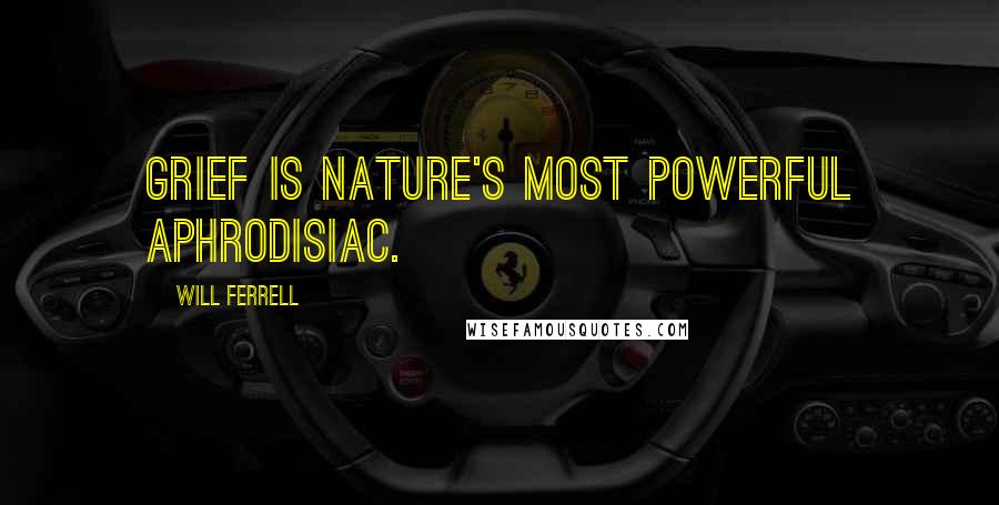 Will Ferrell Quotes: Grief is nature's most powerful aphrodisiac.