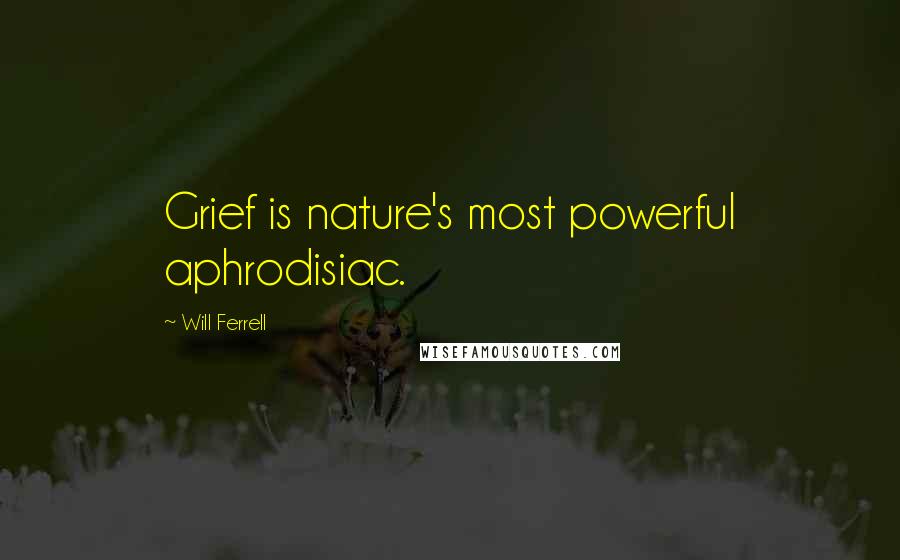 Will Ferrell Quotes: Grief is nature's most powerful aphrodisiac.