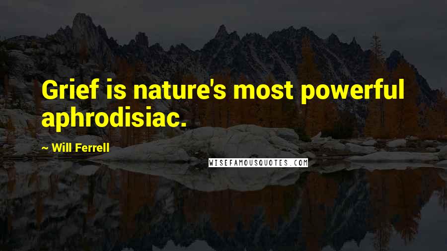 Will Ferrell Quotes: Grief is nature's most powerful aphrodisiac.