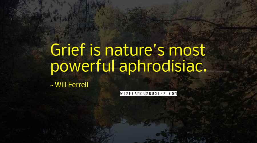 Will Ferrell Quotes: Grief is nature's most powerful aphrodisiac.