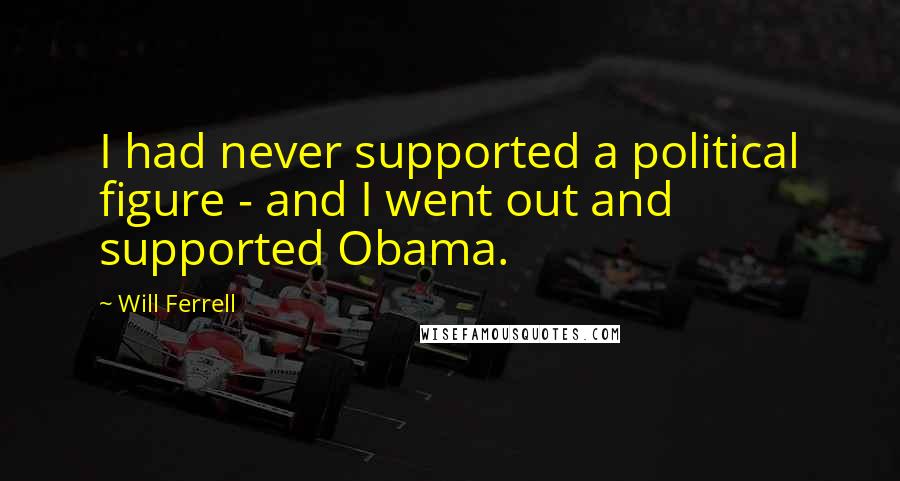 Will Ferrell Quotes: I had never supported a political figure - and I went out and supported Obama.