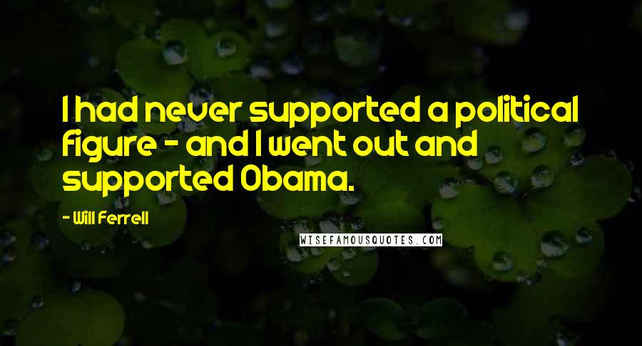 Will Ferrell Quotes: I had never supported a political figure - and I went out and supported Obama.