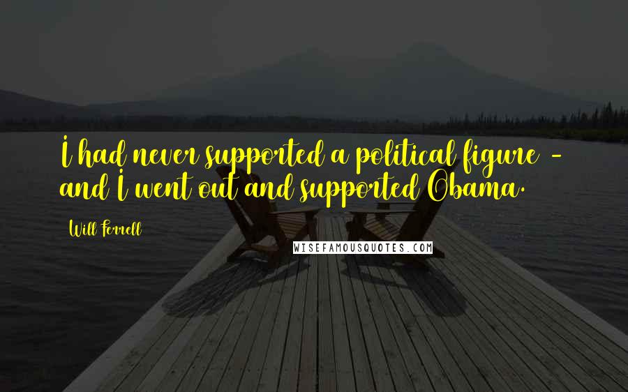 Will Ferrell Quotes: I had never supported a political figure - and I went out and supported Obama.