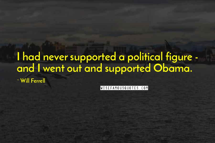 Will Ferrell Quotes: I had never supported a political figure - and I went out and supported Obama.