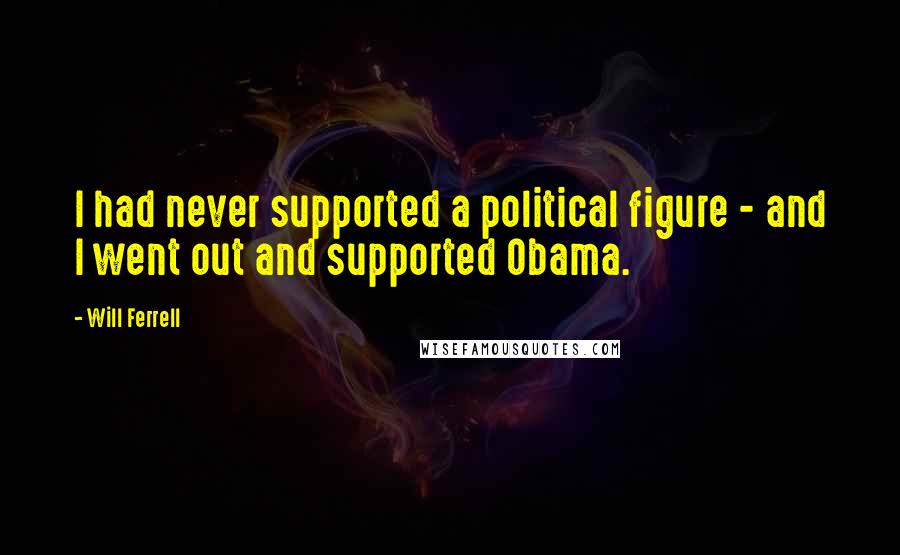 Will Ferrell Quotes: I had never supported a political figure - and I went out and supported Obama.