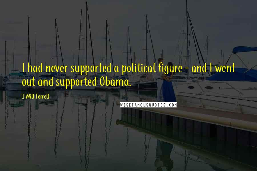 Will Ferrell Quotes: I had never supported a political figure - and I went out and supported Obama.