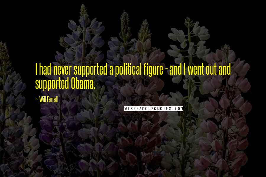 Will Ferrell Quotes: I had never supported a political figure - and I went out and supported Obama.