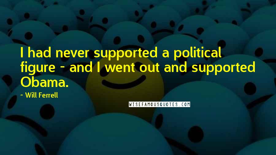 Will Ferrell Quotes: I had never supported a political figure - and I went out and supported Obama.