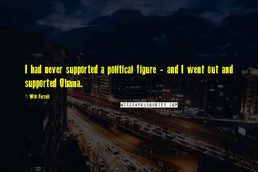 Will Ferrell Quotes: I had never supported a political figure - and I went out and supported Obama.