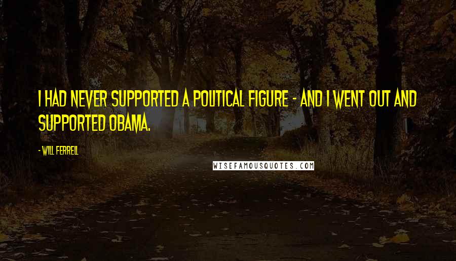 Will Ferrell Quotes: I had never supported a political figure - and I went out and supported Obama.