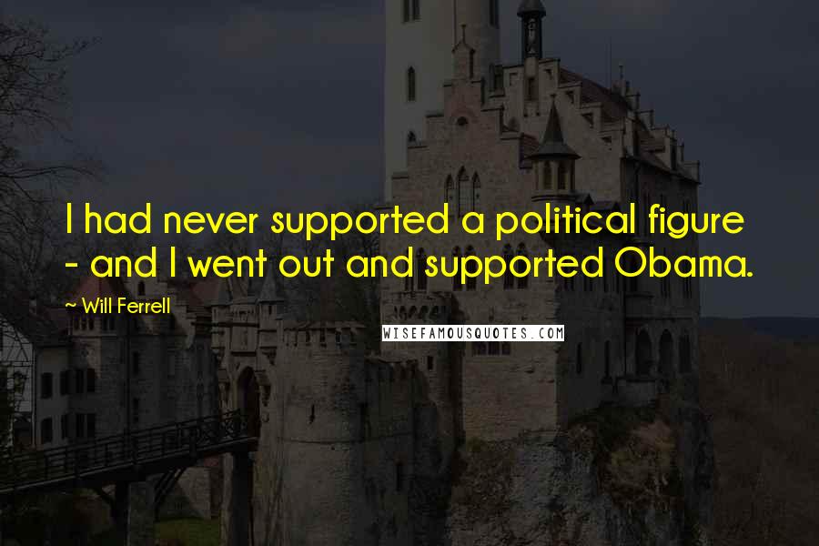 Will Ferrell Quotes: I had never supported a political figure - and I went out and supported Obama.