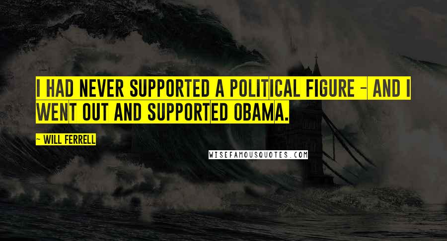 Will Ferrell Quotes: I had never supported a political figure - and I went out and supported Obama.