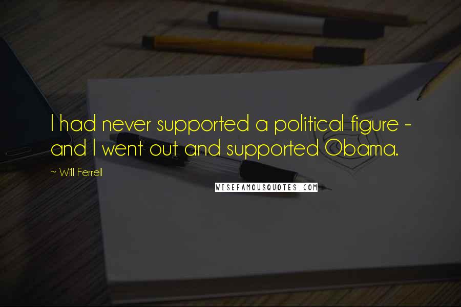 Will Ferrell Quotes: I had never supported a political figure - and I went out and supported Obama.