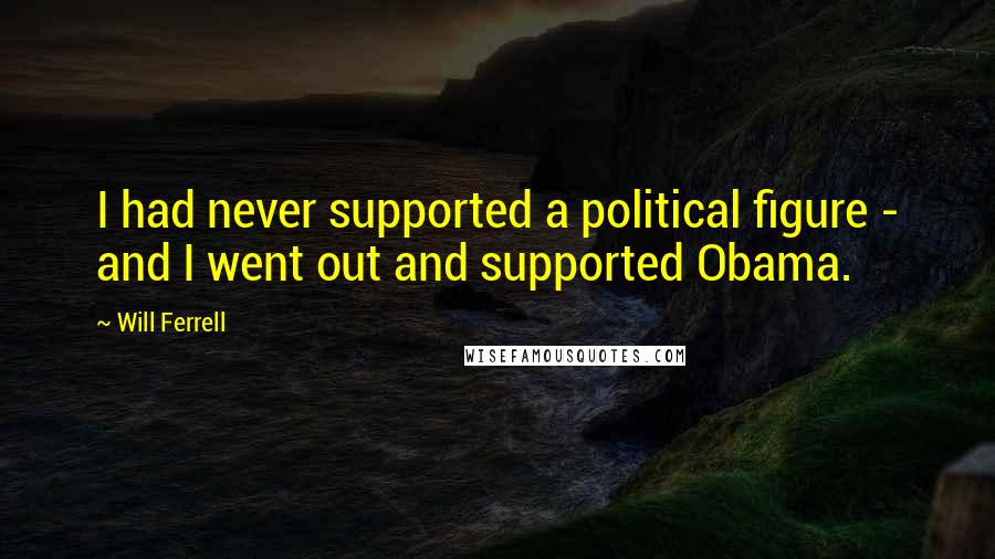 Will Ferrell Quotes: I had never supported a political figure - and I went out and supported Obama.