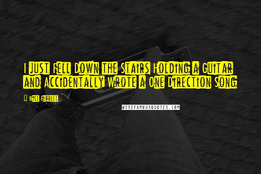 Will Ferrell Quotes: I just Fell Down the Stairs Holding a Guitar and Accidentally Wrote a One Direction Song