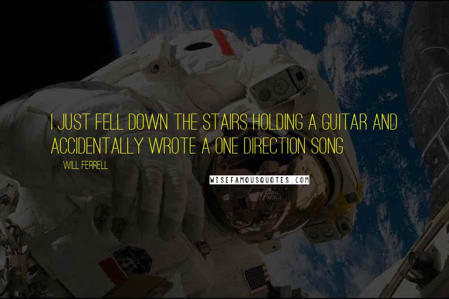 Will Ferrell Quotes: I just Fell Down the Stairs Holding a Guitar and Accidentally Wrote a One Direction Song