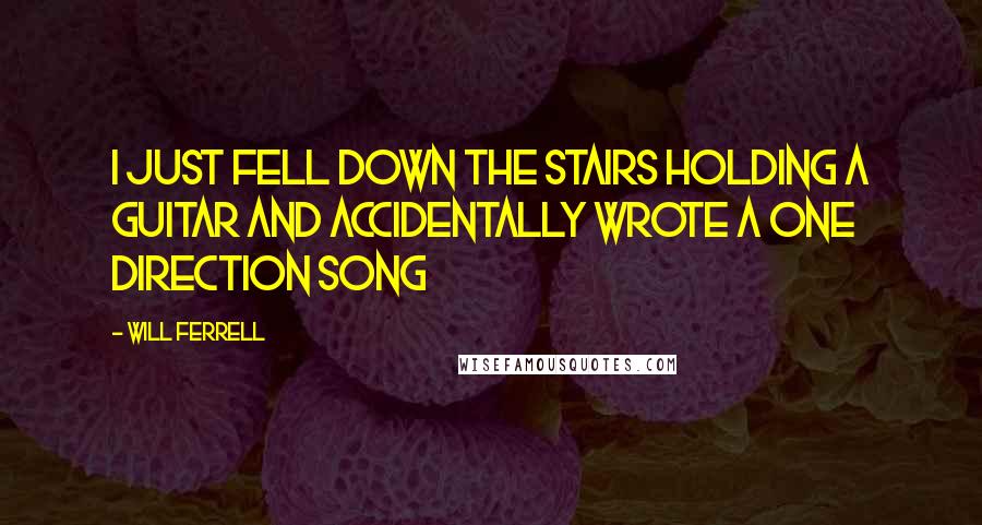 Will Ferrell Quotes: I just Fell Down the Stairs Holding a Guitar and Accidentally Wrote a One Direction Song