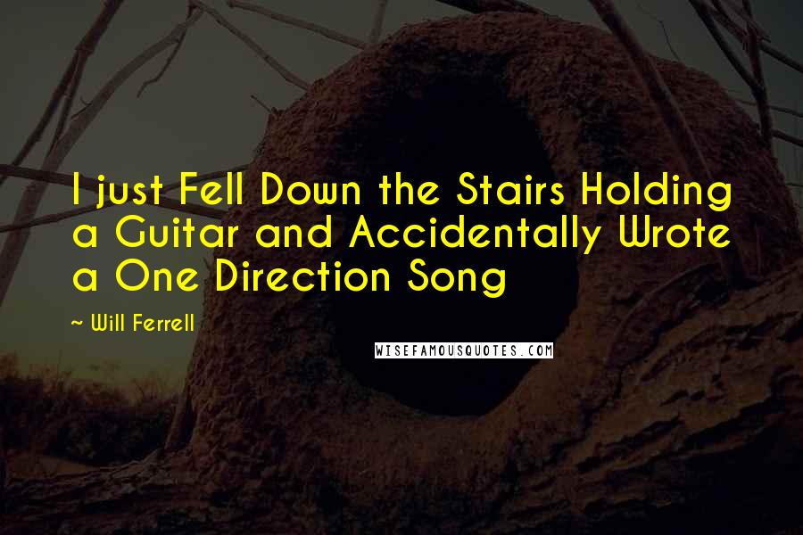 Will Ferrell Quotes: I just Fell Down the Stairs Holding a Guitar and Accidentally Wrote a One Direction Song