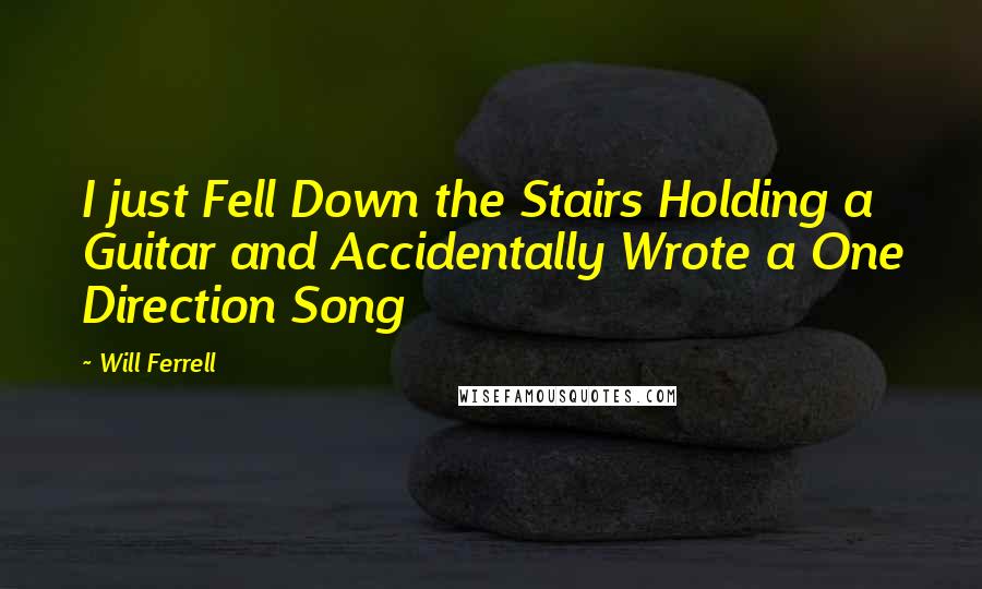 Will Ferrell Quotes: I just Fell Down the Stairs Holding a Guitar and Accidentally Wrote a One Direction Song