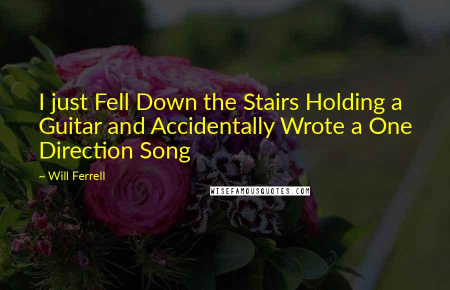 Will Ferrell Quotes: I just Fell Down the Stairs Holding a Guitar and Accidentally Wrote a One Direction Song