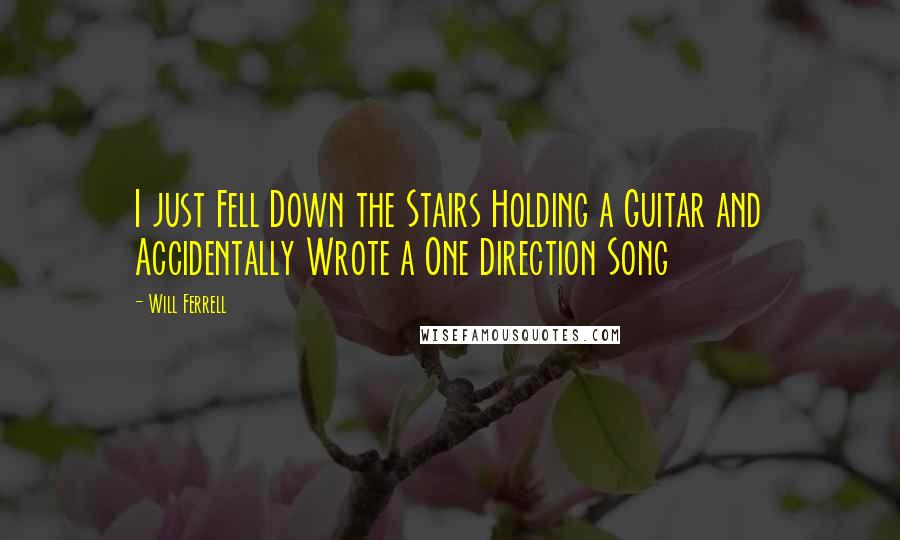 Will Ferrell Quotes: I just Fell Down the Stairs Holding a Guitar and Accidentally Wrote a One Direction Song